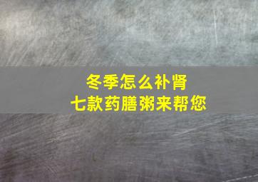 冬季怎么补肾 七款药膳粥来帮您